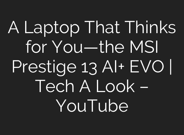 A Laptop That Thinks for You—the MSI Prestige 13 AI+ EVO | Tech A Look – YouTube