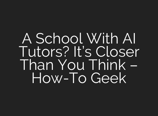 A School With AI Tutors? It’s Closer Than You Think – How-To Geek