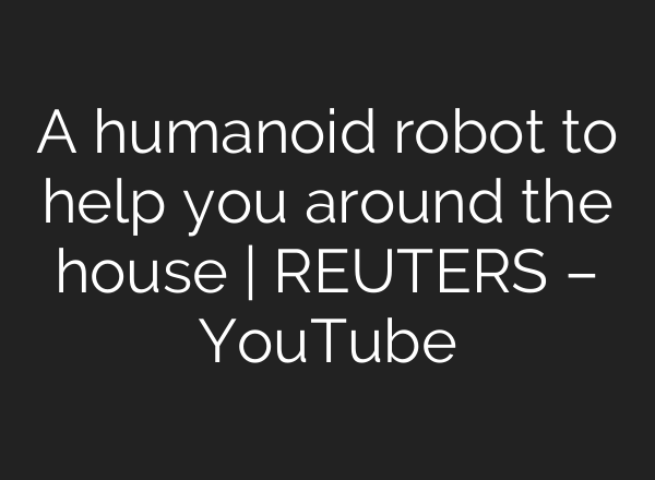 A humanoid robot to help you around the house | REUTERS – YouTube
