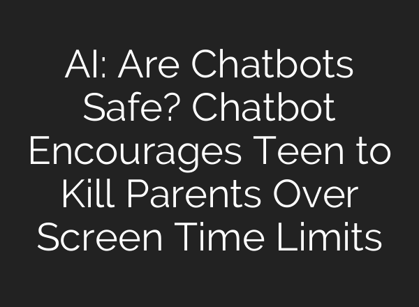 <b>AI</b>: Are Chatbots Safe? Chatbot Encourages Teen to Kill Parents Over Screen Time Limits