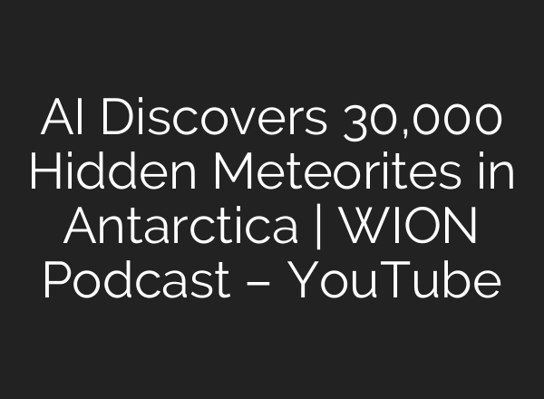 <b>AI</b> Discovers 30,000 Hidden Meteorites in Antarctica | WION Podcast – YouTube