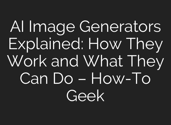 AI Image Generators Explained: How They Work and What They Can Do – How-To Geek