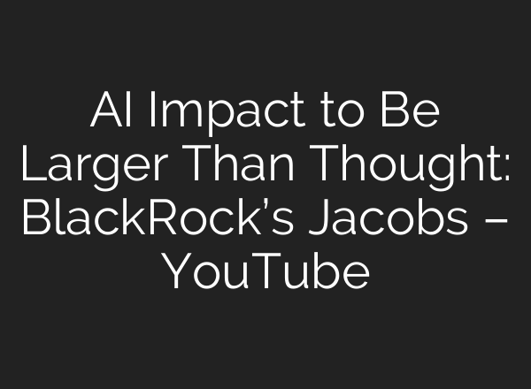 <b>AI</b> Impact to Be Larger Than Thought: BlackRock’s Jacobs – YouTube