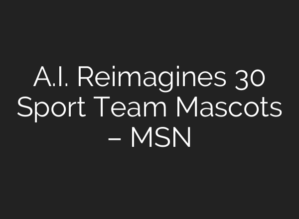 A.I. Reimagines 30 Sport Team Mascots – MSN
