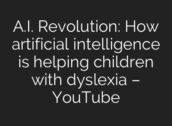 <b>A.I.</b> Revolution: How artificial intelligence is helping children with dyslexia – YouTube