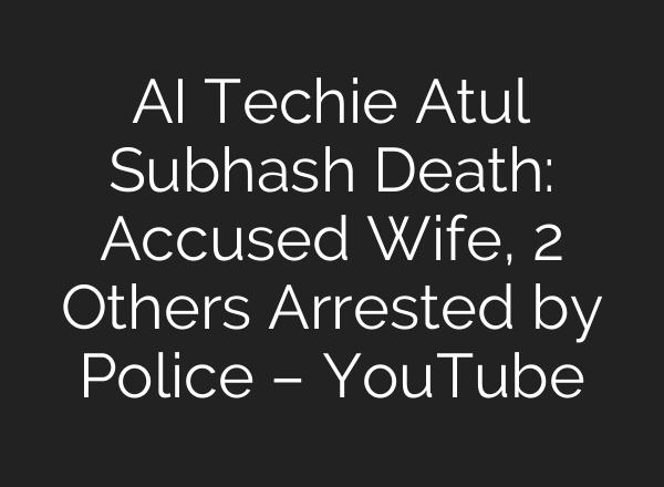 <b>AI</b> Techie Atul Subhash Death: Accused Wife, 2 Others Arrested by Police – YouTube