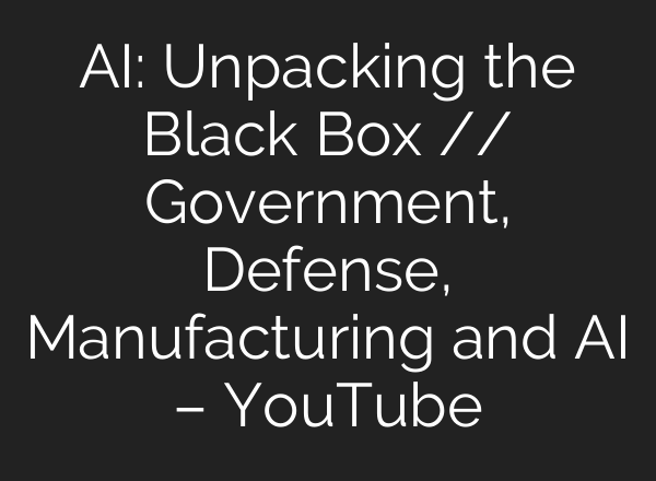 <b>AI</b>: Unpacking the Black Box // Government, Defense, Manufacturing and <b>AI</b> – YouTube