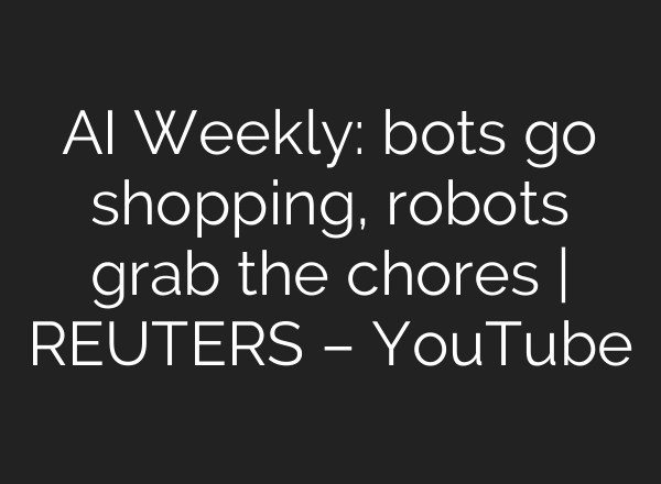 <b>AI</b> Weekly: bots go shopping, robots grab the chores | REUTERS – YouTube