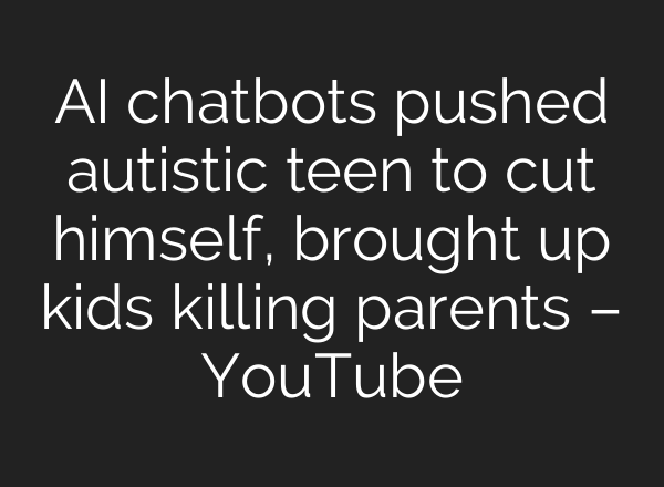 <b>AI</b> chatbots pushed autistic teen to cut himself, brought up kids killing parents – YouTube