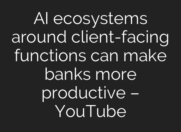 <b>AI</b> ecosystems around client-facing functions can make banks more productive – YouTube