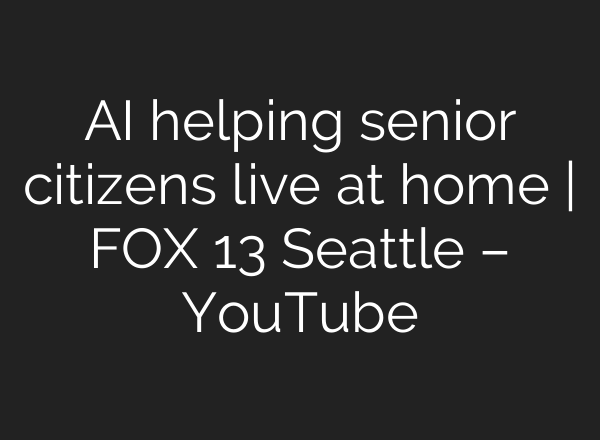 <b>AI</b> helping senior citizens live at home | FOX 13 Seattle – YouTube