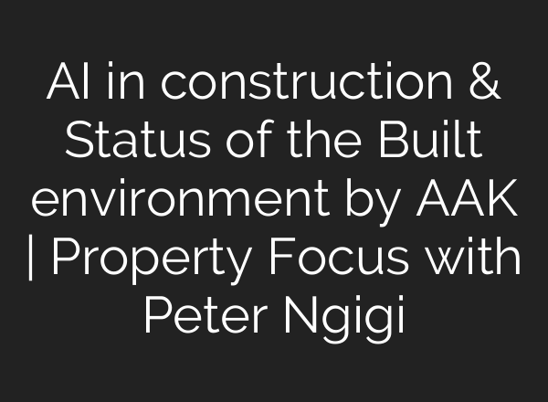 <b>AI</b> in construction & Status of the Built environment by AAK | Property Focus with Peter Ngigi