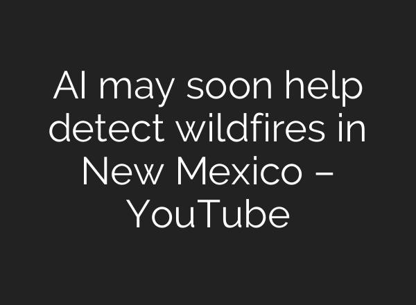 <b>AI</b> may soon help detect wildfires in New Mexico – YouTube