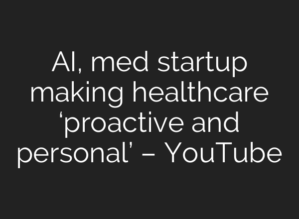 <b>AI</b>, med startup making healthcare ‘proactive and personal’ – YouTube
