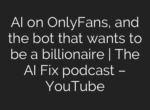 <b>AI</b> on OnlyFans, and the bot that wants to be a billionaire | The <b>AI</b> Fix podcast – YouTube