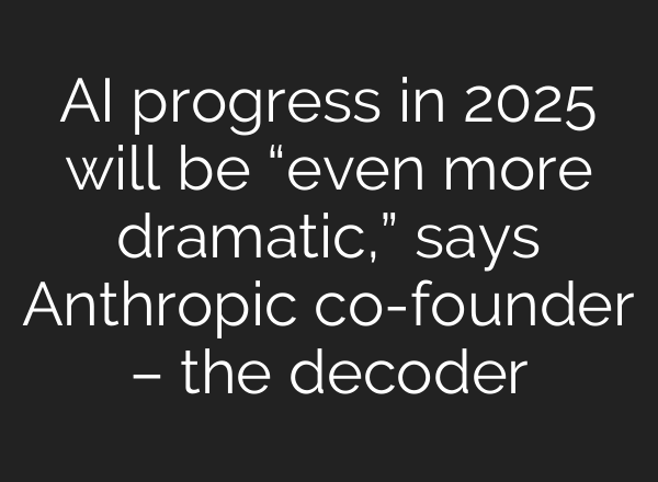 AI progress in 2025 will be “even more dramatic,” says Anthropic co-founder – the decoder