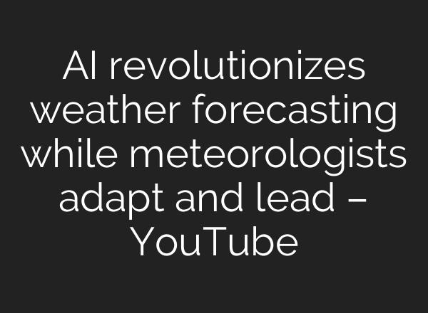 <b>AI</b> revolutionizes weather forecasting while meteorologists adapt and lead – YouTube