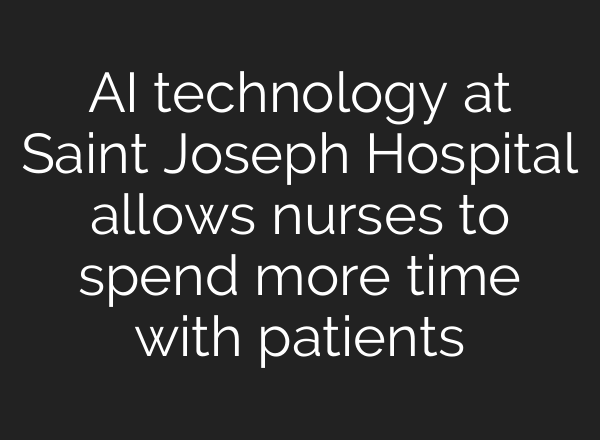 <b>AI</b> technology at Saint Joseph Hospital allows nurses to spend more time with patients