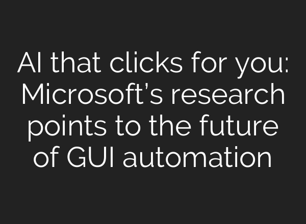 AI that clicks for you: Microsoft’s research points to the future of GUI automation