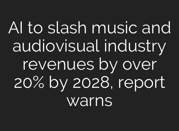 AI to slash music and audiovisual industry revenues by over 20% by 2028, report warns