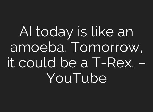 <b>AI</b> today is like an amoeba. Tomorrow, it could be a T-Rex. – YouTube