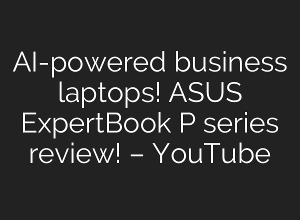 <b>AI</b>-powered business laptops! ASUS ExpertBook P series review! – YouTube