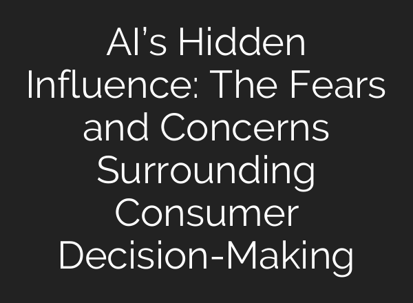 <b>AI’s</b> Hidden Influence: The Fears and Concerns Surrounding Consumer Decision-Making