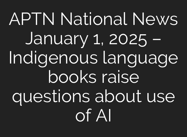 APTN National News January 1, 2025 – Indigenous language books raise questions about use of <b>AI</b>