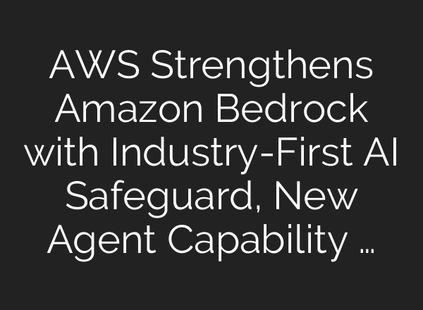 AWS Strengthens Amazon Bedrock with Industry-First <b>AI</b> Safeguard, New Agent Capability …