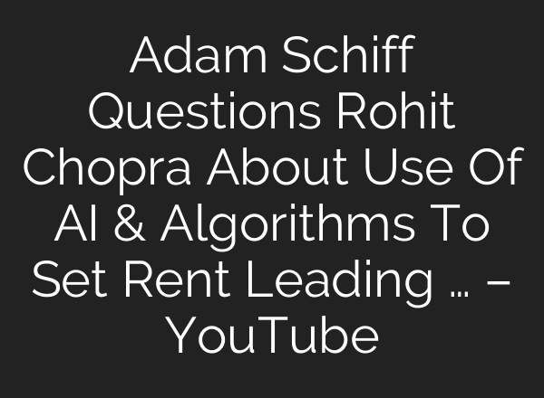 Adam Schiff Questions Rohit Chopra About Use Of <b>AI</b> & Algorithms To Set Rent Leading … – YouTube