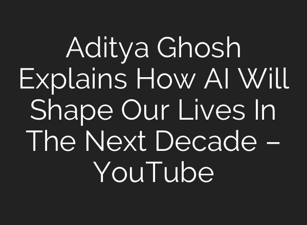 Aditya Ghosh Explains How <b>AI</b> Will Shape Our Lives In The Next Decade – YouTube