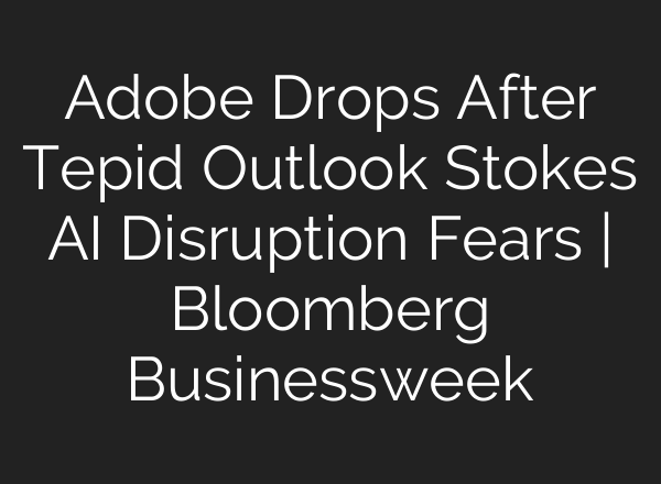 Adobe Drops After Tepid Outlook Stokes <b>AI</b> Disruption Fears | Bloomberg Businessweek