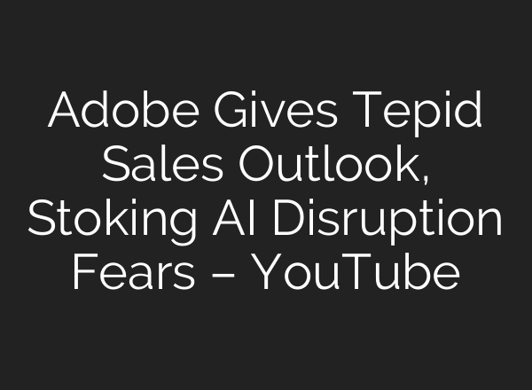 Adobe Gives Tepid Sales Outlook, Stoking <b>AI</b> Disruption Fears – YouTube
