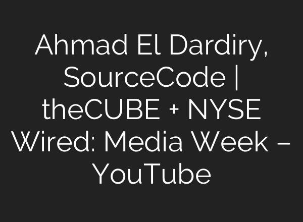 Ahmad El Dardiry, SourceCode | theCUBE + NYSE Wired: Media Week – YouTube