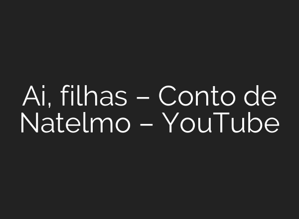 <b>Ai</b>, filhas – Conto de Natelmo – YouTube