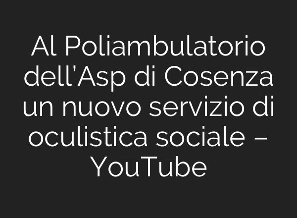 Al Poliambulatorio dell’Asp di Cosenza un nuovo servizio di oculistica sociale – YouTube