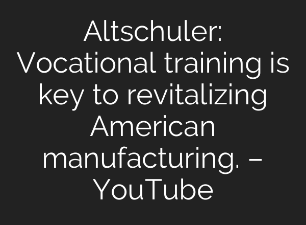 Altschuler: Vocational training is key to revitalizing American manufacturing. – YouTube