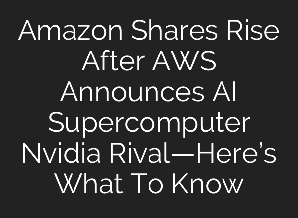 Amazon Shares Rise After AWS Announces <b>AI</b> Supercomputer Nvidia Rival—Here’s What To Know