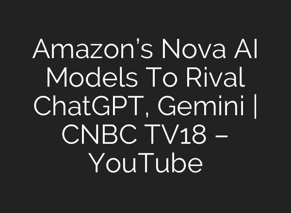 Amazon’s Nova <b>AI</b> Models To Rival ChatGPT, Gemini | CNBC TV18 – YouTube