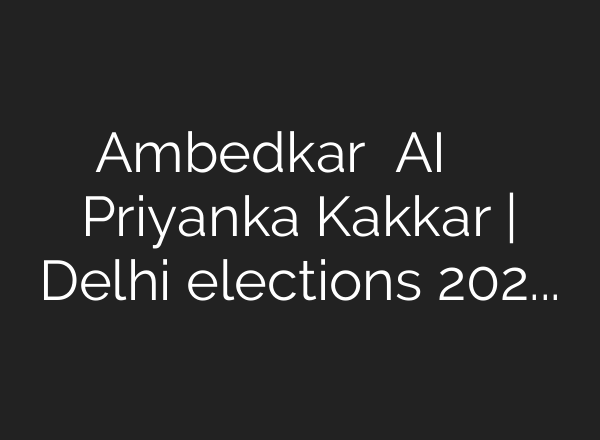 Ambedkar के <b>AI</b> जनरेटेड वीडियो पर बोलीं Priyanka Kakkar | Delhi elections 2025 – YouTube