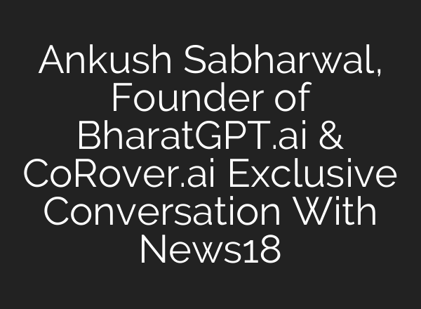 Ankush Sabharwal, Founder of BharatGPT.<b>ai</b> & CoRover.<b>ai</b> Exclusive Conversation With News18