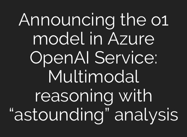 Announcing the o1 model in Azure <b>OpenAI</b> Service: Multimodal reasoning with “astounding” analysis