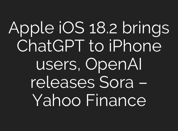Apple iOS 18.2 brings <b>ChatGPT</b> to iPhone users, OpenAI releases Sora – Yahoo Finance
