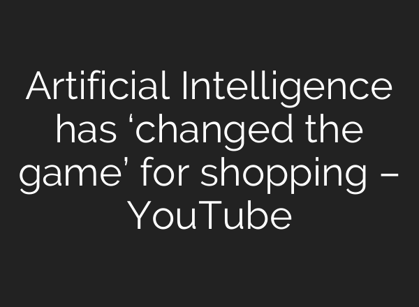 Artificial Intelligence has ‘changed the game’ for shopping – YouTube