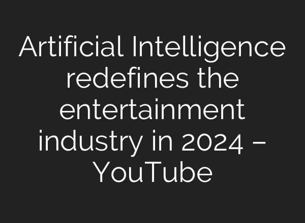 Artificial Intelligence redefines the entertainment industry in 2024 – YouTube