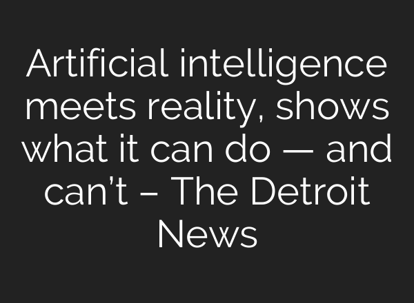 Artificial intelligence meets reality, shows what it can do — and can’t – The Detroit News