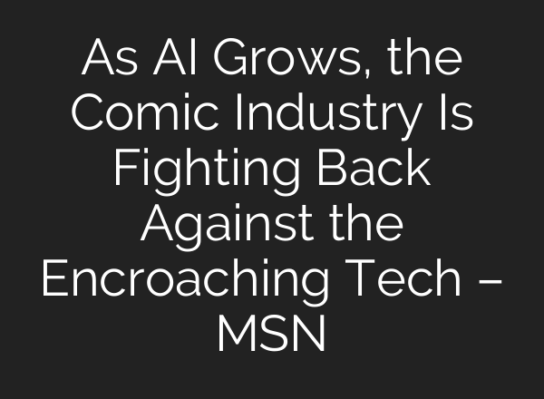 As AI Grows, the Comic Industry Is Fighting Back Against the Encroaching Tech – MSN