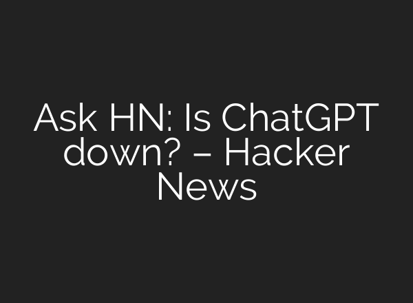 Ask HN: Is <b>ChatGPT</b> down? – Hacker News