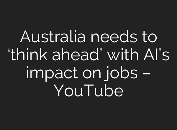 Australia needs to ‘think ahead’ with <b>AI’s</b> impact on jobs – YouTube