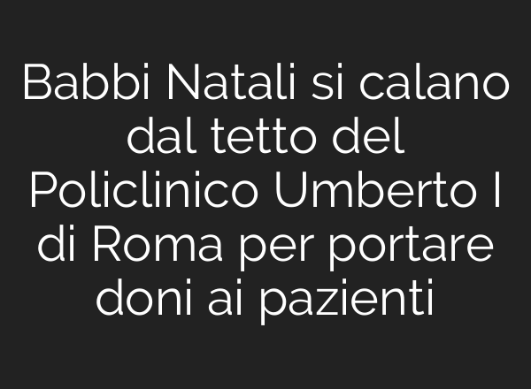Babbi Natali si calano dal tetto del Policlinico Umberto I di Roma per portare doni <b>ai</b> pazienti